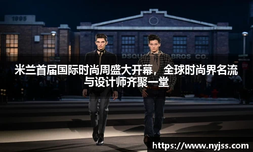 米兰首届国际时尚周盛大开幕，全球时尚界名流与设计师齐聚一堂