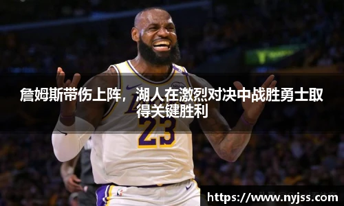 詹姆斯带伤上阵，湖人在激烈对决中战胜勇士取得关键胜利