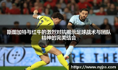 斯图加特与红牛的激烈对抗揭示足球战术与团队精神的完美结合