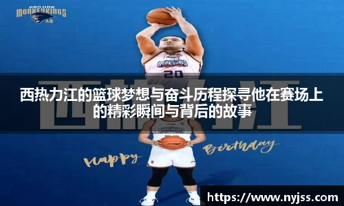 西热力江的篮球梦想与奋斗历程探寻他在赛场上的精彩瞬间与背后的故事