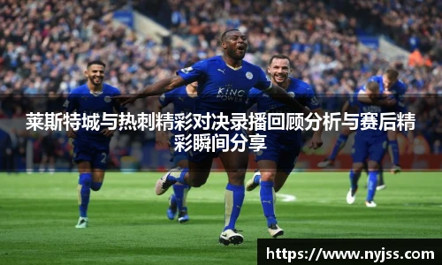 莱斯特城与热刺精彩对决录播回顾分析与赛后精彩瞬间分享