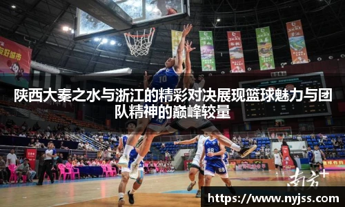 陕西大秦之水与浙江的精彩对决展现篮球魅力与团队精神的巅峰较量