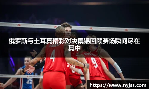 俄罗斯与土耳其精彩对决集锦回顾赛场瞬间尽在其中