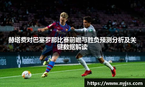 赫塔费对巴塞罗那比赛前瞻与胜负预测分析及关键数据解读