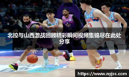 北控与山西激战回顾精彩瞬间视频集锦尽在此处分享