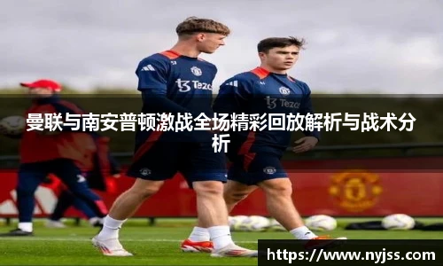 曼联与南安普顿激战全场精彩回放解析与战术分析
