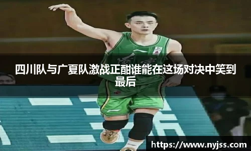 四川队与广夏队激战正酣谁能在这场对决中笑到最后